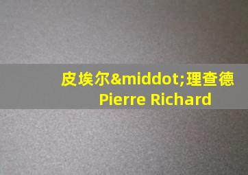 皮埃尔·理查德 Pierre Richard